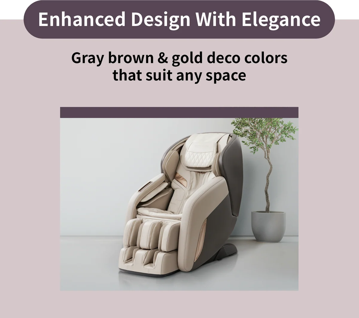Enhanced Design with Elegance: Gray brown and gold deco colors of the Renature 3D Massage Chair that suit any space. (CMS-D10SLGB)